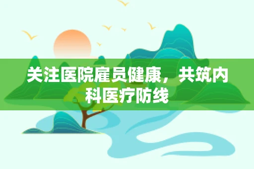 关注医院雇员健康，共筑内科医疗防线