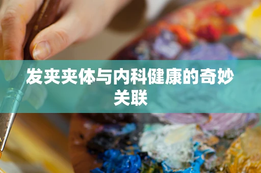 发夹夹体与内科健康的奇妙关联