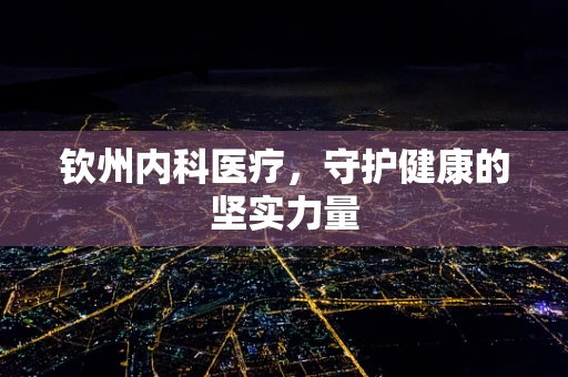 钦州内科医疗，守护健康的坚实力量