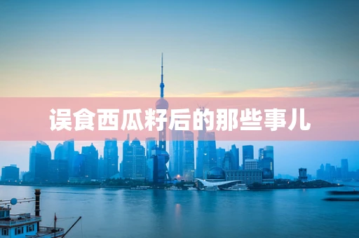 误食西瓜籽后的那些事儿