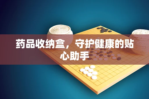 药品收纳盒，守护健康的贴心助手