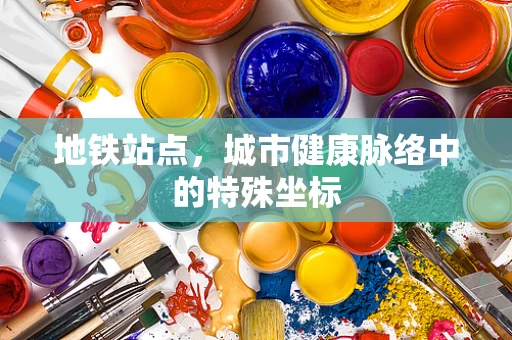 地铁站点，城市健康脉络中的特殊坐标