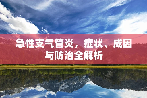 急性支气管炎，症状、成因与防治全解析
