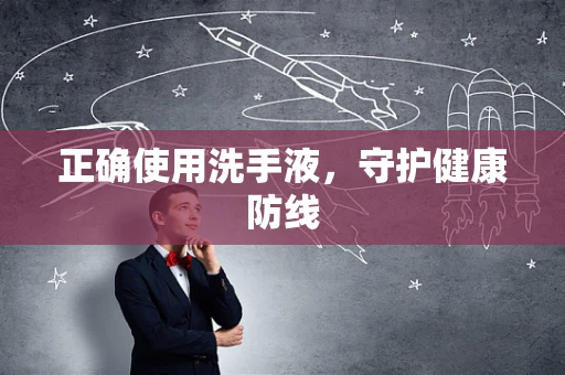正确使用洗手液，守护健康防线