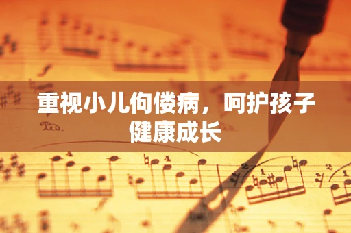 重视小儿佝偻病，呵护孩子健康成长
