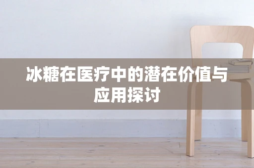 冰糖在医疗中的潜在价值与应用探讨