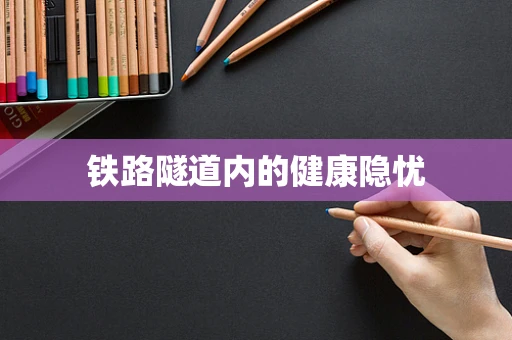 铁路隧道内的健康隐忧