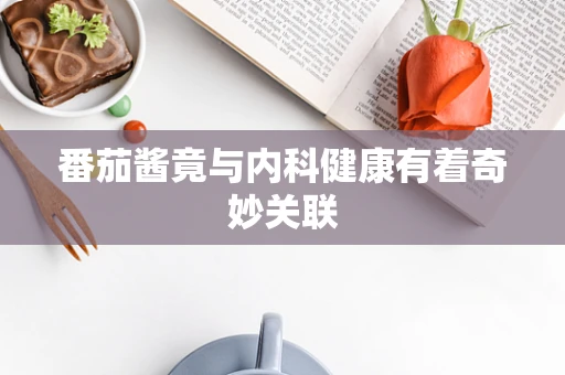 番茄酱竟与内科健康有着奇妙关联