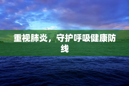 重视肺炎，守护呼吸健康防线