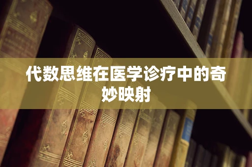 代数思维在医学诊疗中的奇妙映射
