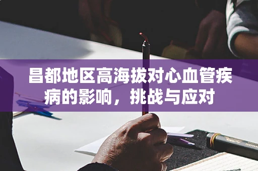 昌都地区高海拔对心血管疾病的影响，挑战与应对