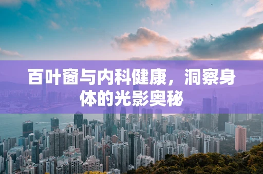 百叶窗与内科健康，洞察身体的光影奥秘