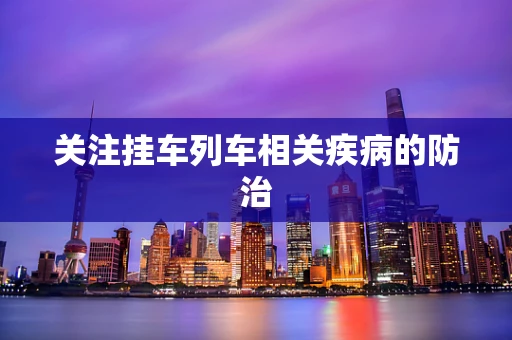 关注挂车列车相关疾病的防治