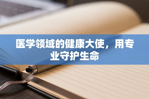 医学领域的健康大使，用专业守护生命