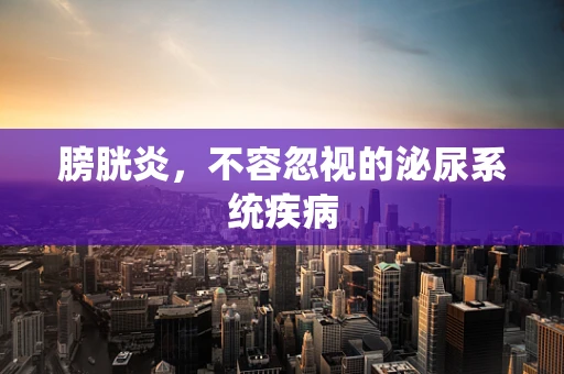 膀胱炎，不容忽视的泌尿系统疾病