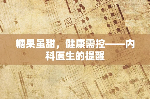 糖果虽甜，健康需控——内科医生的提醒