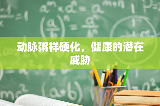 动脉粥样硬化，健康的潜在威胁
