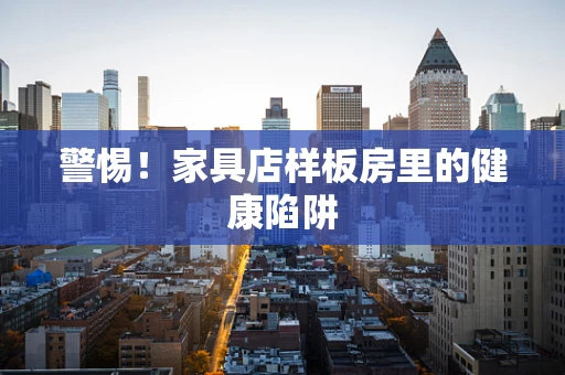 警惕！家具店样板房里的健康陷阱