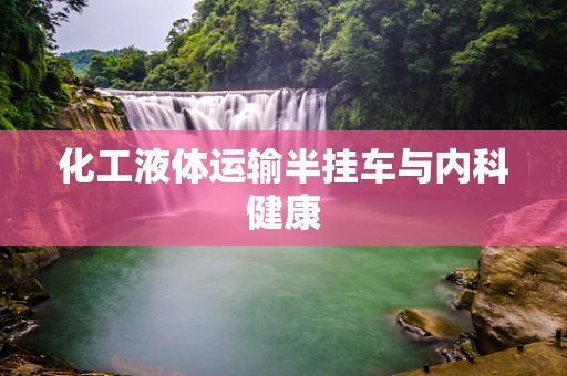 化工液体运输半挂车与内科健康
