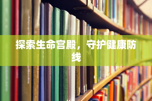 探索生命宫殿，守护健康防线