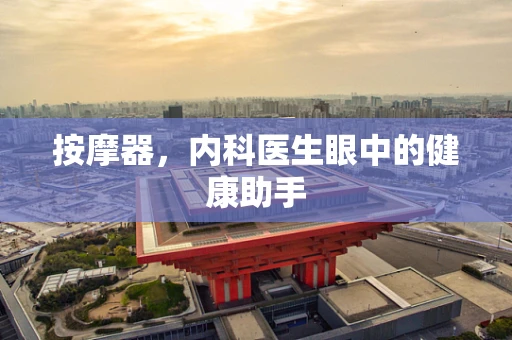 按摩器，内科医生眼中的健康助手