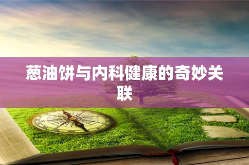 葱油饼与内科健康的奇妙关联