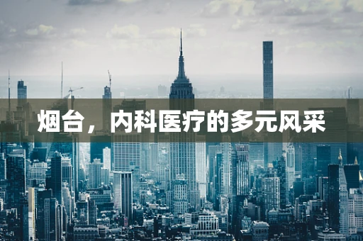 烟台，内科医疗的多元风采