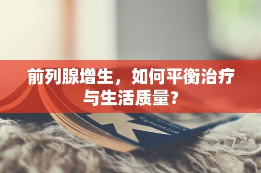 前列腺增生，如何平衡治疗与生活质量？