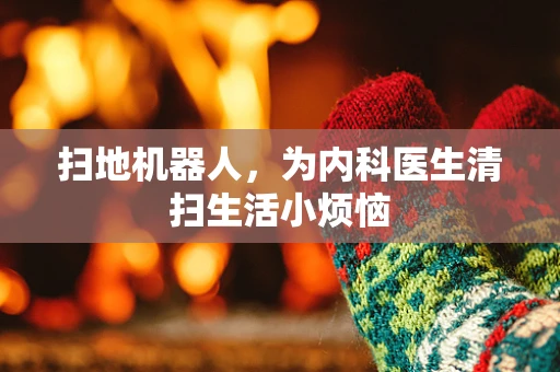 扫地机器人，为内科医生清扫生活小烦恼