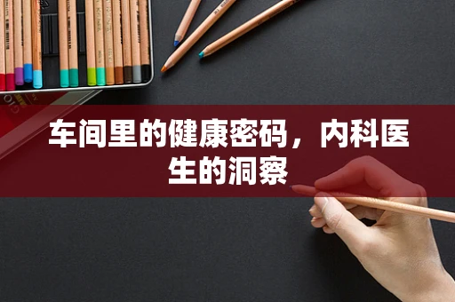 车间里的健康密码，内科医生的洞察