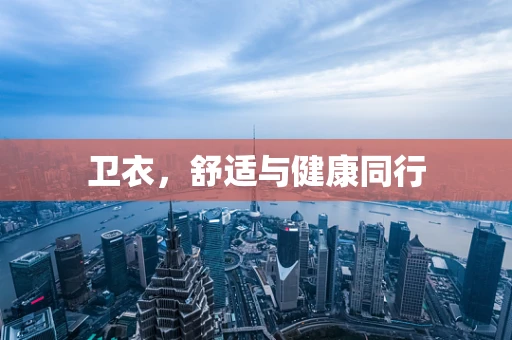 卫衣，舒适与健康同行
