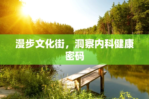 漫步文化街，洞察内科健康密码