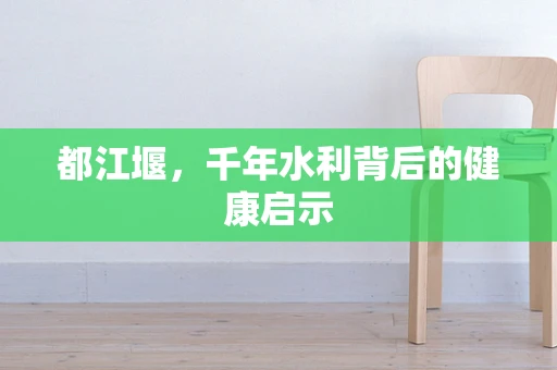 都江堰，千年水利背后的健康启示