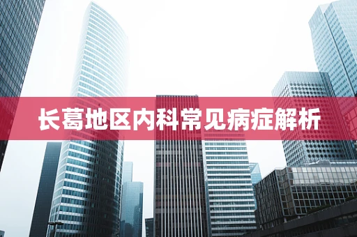 长葛地区内科常见病症解析