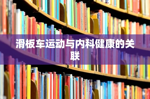 滑板车运动与内科健康的关联