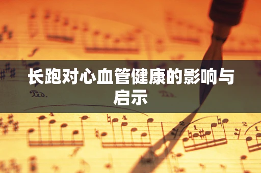 长跑对心血管健康的影响与启示