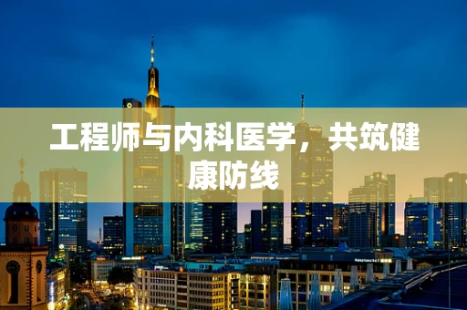 工程师与内科医学，共筑健康防线