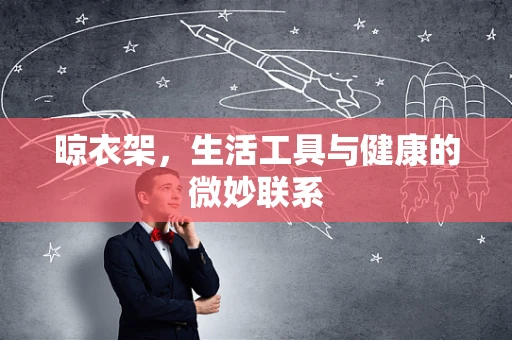 晾衣架，生活工具与健康的微妙联系