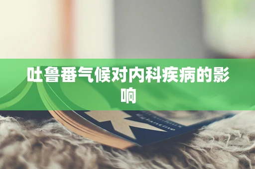 吐鲁番气候对内科疾病的影响
