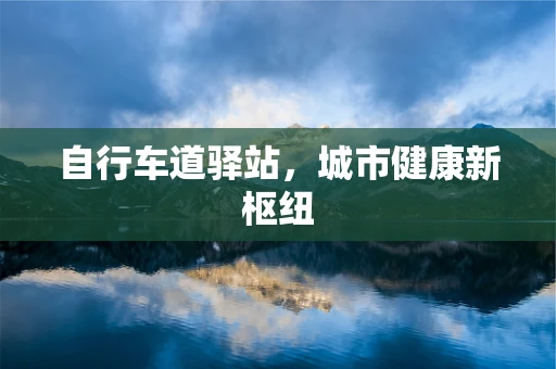 自行车道驿站，城市健康新枢纽
