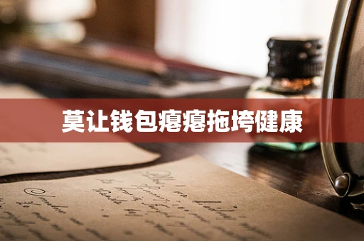 莫让钱包瘪瘪拖垮健康