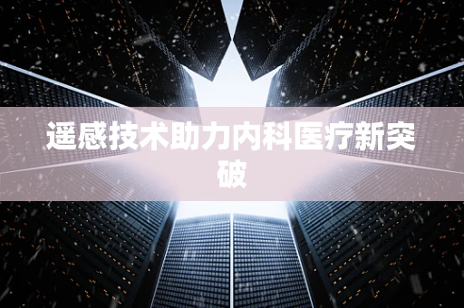 遥感技术助力内科医疗新突破