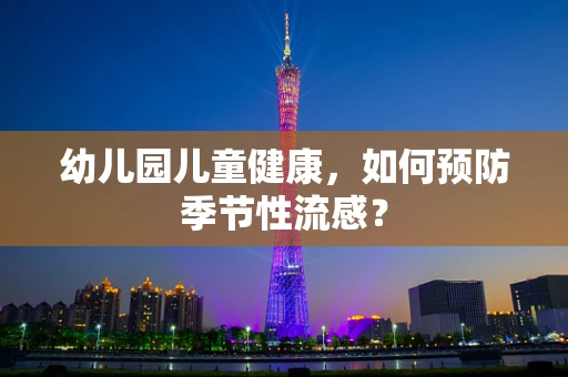 幼儿园儿童健康，如何预防季节性流感？