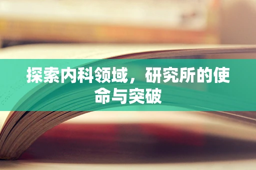 探索内科领域，研究所的使命与突破