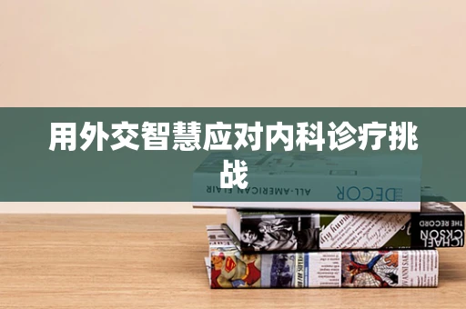 用外交智慧应对内科诊疗挑战