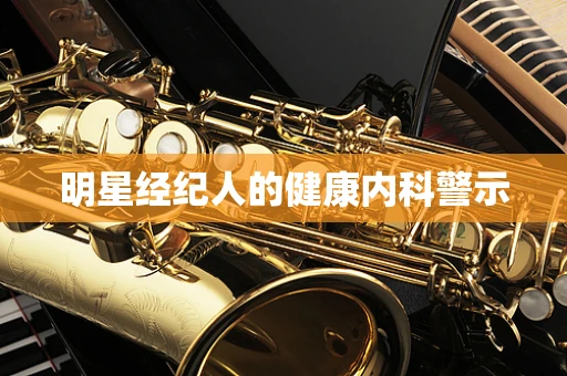 明星经纪人的健康内科警示