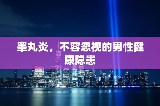 睾丸炎，不容忽视的男性健康隐患