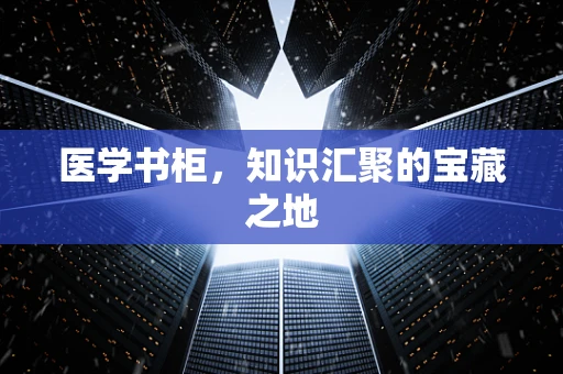 医学书柜，知识汇聚的宝藏之地