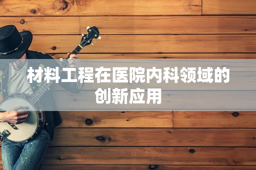 材料工程在医院内科领域的创新应用