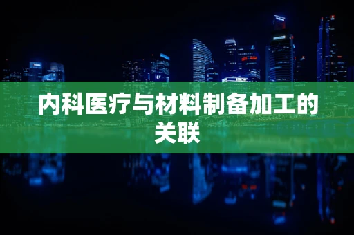 内科医疗与材料制备加工的关联
